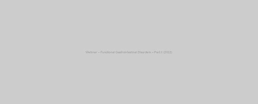 Webinar – Functional Gastrointestinal Disorders – Part II (2022)
